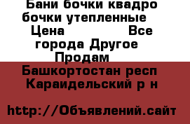 Бани бочки,квадро бочки,утепленные. › Цена ­ 145 000 - Все города Другое » Продам   . Башкортостан респ.,Караидельский р-н